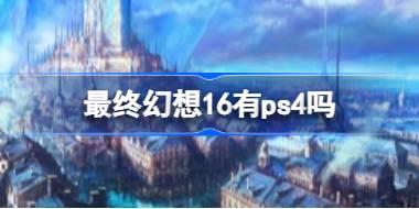 最终幻想16有ps4吗 最终幻想16游玩平台介绍