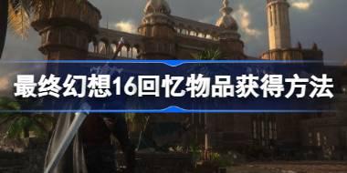 最终幻想16旅程的回忆成就攻略 最终幻想16回忆物品获得方法
