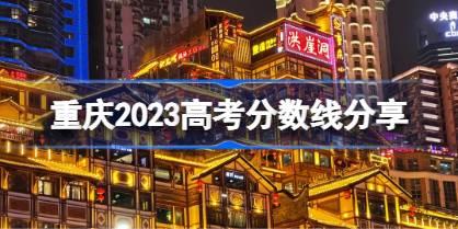 重庆2023高考分数线分享 2023重庆高考录取分数线是多少