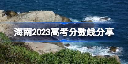 海南2023高考分数线分享 2023海南高考录取分数线是多少