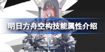 明日方舟空构技能属性介绍 明日方舟空构技能怎么样