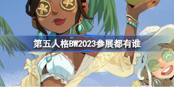 第五人格BW2023参展都有谁 第五人格bw2023参展情报介绍