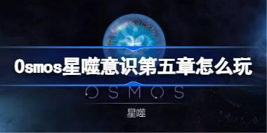 星噬意识章节怎么玩 Osmos意识第五章