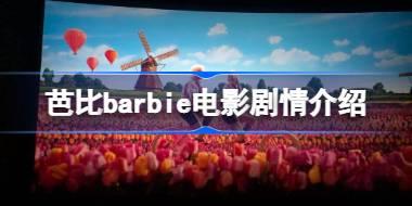 芭比barbie电影讲的什么 芭比barbie电影剧情介绍