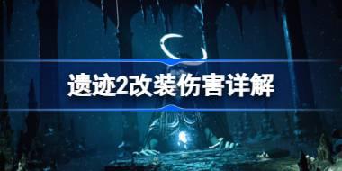 遗迹2改装伤害是什么 遗迹2改装伤害详解