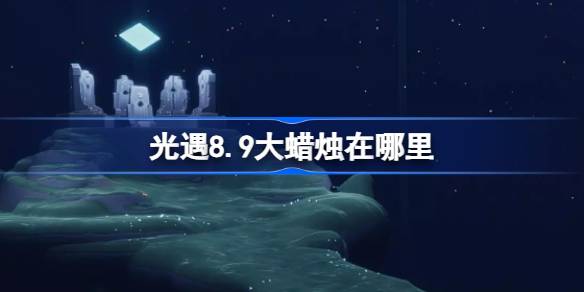 光遇8.9大蜡烛在哪里 光遇8月9日大蜡烛位置攻略