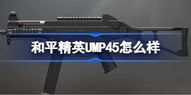 和平精英UMP45怎么样 和平精英UMP45数据介绍