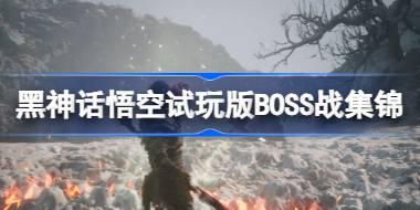 黑神话悟空试玩版boss难度怎么样 黑神话悟空试玩版BOSS战集锦