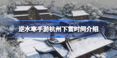 逆水寒手游杭州什么时候下雪 逆水寒手游杭州下雪时间介绍