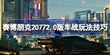 赛博朋克20772.0版车战怎么玩 赛博朋克20772.0版车战玩法技巧 