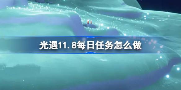 光遇11.8每日任务怎么做 光遇11月8日每日任务做法攻略