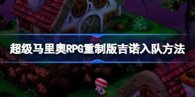 超级马里奥RPG重制版吉诺怎么入队 超级马里奥RPG重制版吉诺入队方法