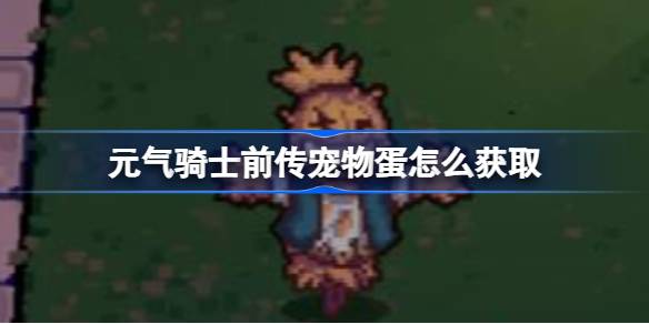 元气骑士前传宠物蛋怎么获取 元气骑士前传宠物蛋获取方法介绍一览