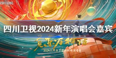 四川卫视2024新年演唱会阵容官宣 四川卫视2024新年演唱会嘉宾阵容一览