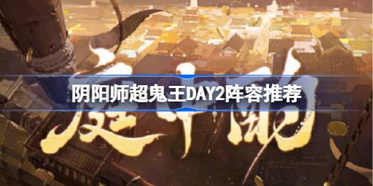 阴阳师超鬼王DAY2阵容推荐