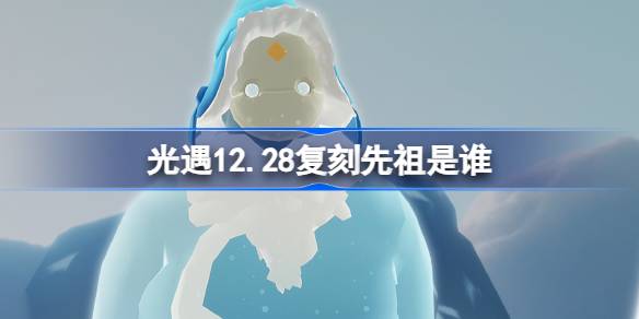 光遇12.28复刻先祖是谁