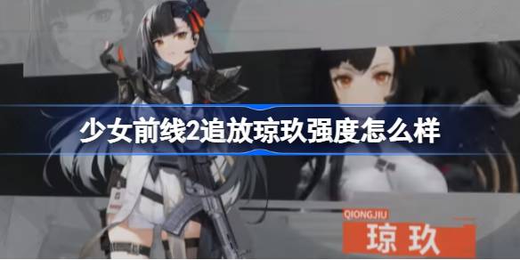 少女前线2追放琼玖强度怎么样