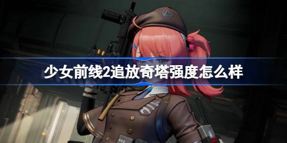 少女前线2追放奇塔强度怎么样