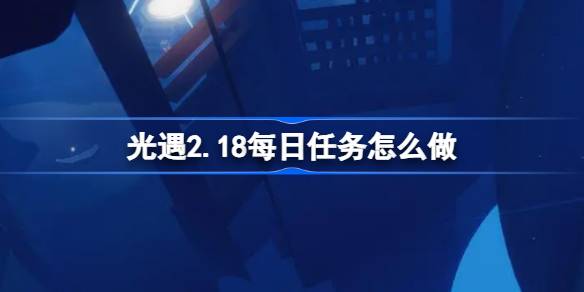 光遇2.18每日任务怎么做