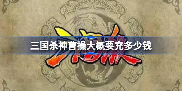 三国杀神曹操大概要充多少钱