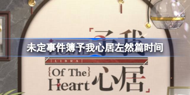 未定事件簿予我心居左然篇什么时候开始 未定事件簿予我心居左然篇时间