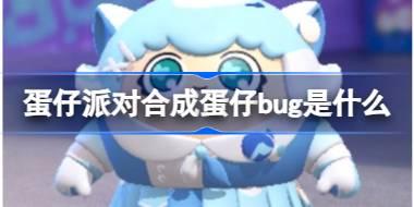 蛋仔派对合成蛋仔bug是什么 蛋仔派对合成蛋仔bug介绍