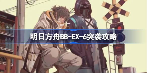 明日方舟BB-EX-6突袭攻略