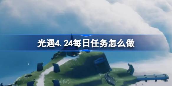 光遇4.24每日任务怎么做