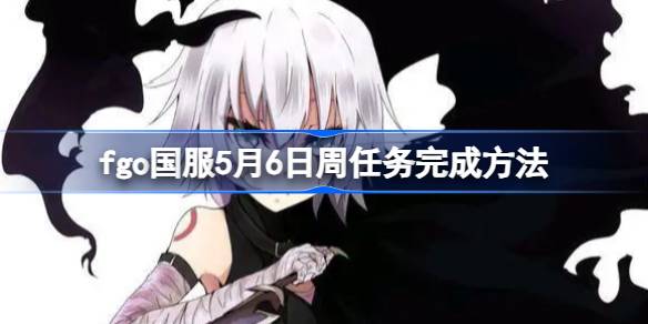 fgo国服5月6日周任务怎么完成