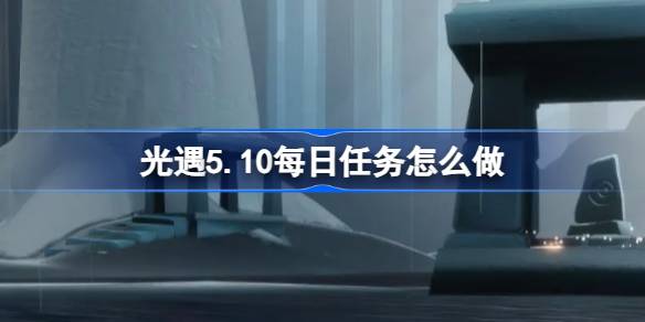 光遇5.10每日任务怎么做