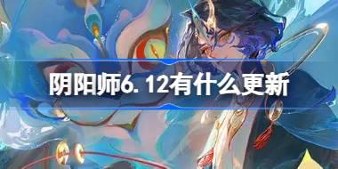 阴阳师6.12有什么更新 阴阳师6月12日更新内容介绍