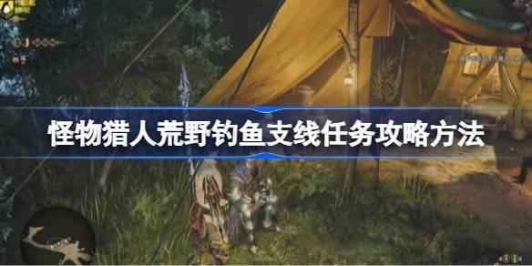 怪物猎人荒野钓鱼支线任务攻略方法