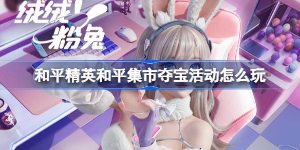 和平精英和平集市夺宝活动如何玩