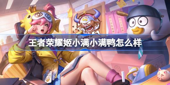 王者荣耀姬小满小满鸭怎么样 王者荣耀姬小满小满鸭皮肤特效一览