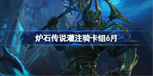 炉石传说灌注骑卡组怎么搭配 炉石传说灌注骑代码分享6月