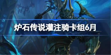 炉石传说灌注骑卡组怎么搭配 炉石传说灌注骑代码分享6月