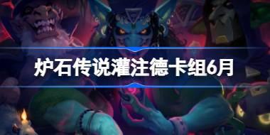 炉石传说灌注德卡组怎么搭配 炉石传说灌注德代码分享6月