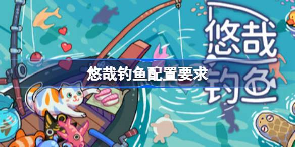 悠哉钓鱼配置要求  悠哉钓鱼配置要求一览