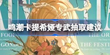 鸣潮卡提希娅专武要不要抽 鸣潮卡提希娅专武抽取建议
