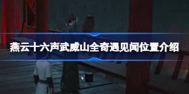 燕云十六声武威山全奇遇见闻位置介绍 燕云十六声武威山全奇遇见闻怎么找