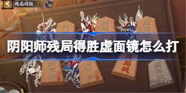 阴阳师残局得胜Day5 阴阳师残局得胜虚面镜怎么打2025