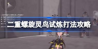 二重螺旋灵鸟试炼打法攻略 二重螺旋灵鸟试炼该怎么打