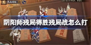 阴阳师残局得胜Day6 阴阳师残局得胜残局战怎么打2025