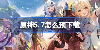 原神5.7怎么预下载 原神5.7预下载开启