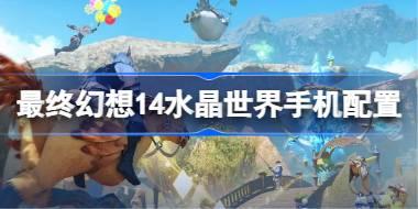 最终幻想14水晶世界手机配置推荐 最终幻想14水晶世界手游机型配置推荐