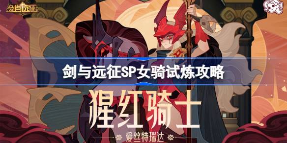 剑与远征爱丝特瑞达试炼怎么打 剑与远征SP女骑洛试炼攻略