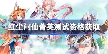 红尘问仙测试资格怎么获得 红尘问仙菁英资格获取方法