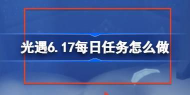光遇6.17每日任务怎么做 光遇6月17日每日任务做法攻略