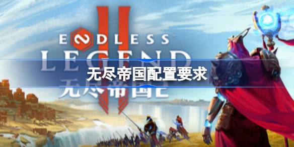 无尽帝国配置要求  无尽帝国配置要求一览
