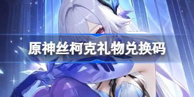 原神絲柯克禮物兌換碼 原神絲柯克兌換碼一覽